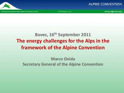 Bovec, 16th September[removed]The energy challenges for the Alps in the framework of the Alpine Convention Marco Onida Secretary General of the Alpine Convention
