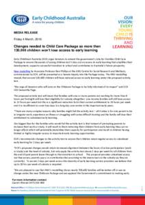 MEDIA RELEASE Friday 4 March, 2016 Changes needed to Child Care Package so more than 130,000 children won’t lose access to early learning Early Childhood Australia (ECA) urges Senators to amend the government’s Jobs 
