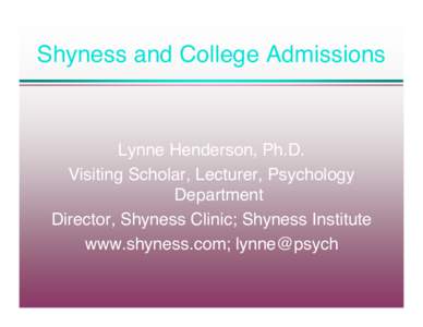Shyness and College Admissions  Lynne Henderson, Ph.D. Visiting Scholar, Lecturer, Psychology Department Director, Shyness Clinic; Shyness Institute