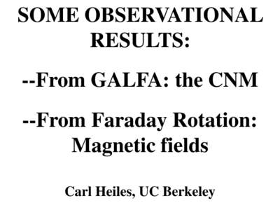 SOME OBSERVATIONAL RESULTS: --From GALFA: the CNM --From Faraday Rotation: Magnetic fields Carl Heiles, UC Berkeley