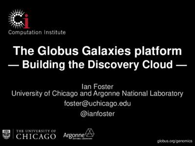 The Globus Galaxies platform — Building the Discovery Cloud — Ian Foster University of Chicago and Argonne National Laboratory  @ianfoster