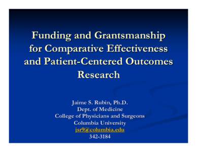 Funding and Grantsmanship for Comparative Effectiveness and Patient-Centered Outcomes Research Jaime S. Rubin, Ph.D. Dept. of Medicine
