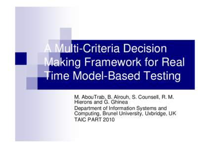 A Multi-Criteria Decision Making Framework for Real Time Model-Based Testing M. AbouTrab, B. Alrouh, S. Counsell, R. M. Hierons and G. Ghinea Department of Information Systems and