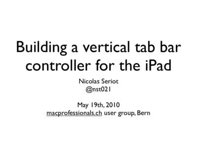 Building a vertical tab bar controller for the iPad Nicolas Seriot @nst021 May 19th, 2010 macprofessionals.ch user group, Bern