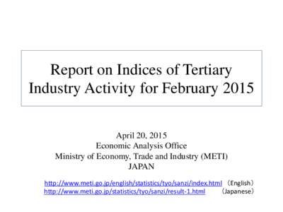 Report on Indices of Tertiary Industry Activity for February 2015 April 20, 2015 Economic Analysis Office Ministry of Economy, Trade and Industry (METI) JAPAN
