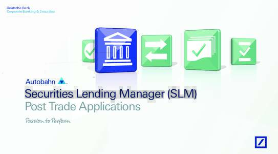 Deutsche Bank Corporate Banking & Securities Securities Lending Manager (SLM) Post Trade Applications