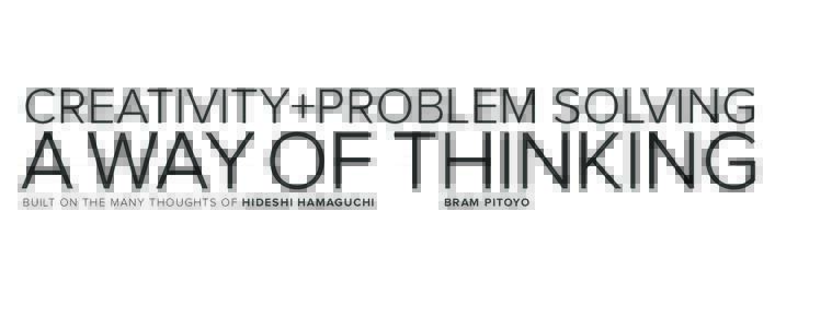 CREATIVITY+PROBLEM SOLVING  A WAY OF THINKING BUILT ON THE MANY THOUGHTS OF HIDESHI HAMAGUCHI  BRAM PITOYO