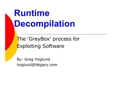 Runtime Decompilation The ‘GreyBox’ process for Exploiting Software By: Greg Hoglund 