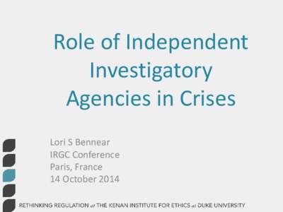 Role of Independent Investigatory Agencies in Crises Lori S Bennear IRGC Conference Paris, France
