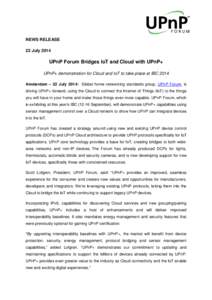 NEWS RELEASE 22 July 2014 UPnP Forum Bridges IoT and Cloud with UPnP+ UPnP+ demonstration for Cloud and IoT to take place at IBC 2014 Amsterdam – 22 July 2014: Global home networking standards group, UPnP Forum, is