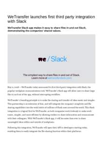 WeTransfer launches first third party integration with Slack WeTransfer Slack app makes it easy to share files in and out Slack, demonstrating the companies’ shared values.  May 9, WeTransfer today announced it