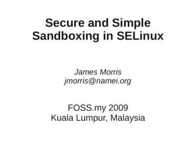Secure and Simple Sandboxing in SELinux James Morris [removed]  FOSS.my 2009
