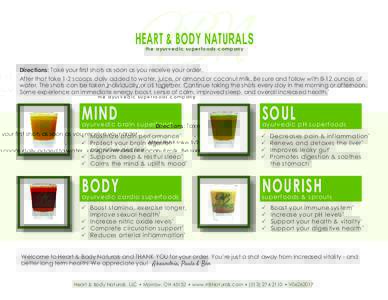 HEART & BODY NATURALS the ayurvedic superfoods company Directions: Take your first shots as soon as you receive your order. After that take 1-2 scoops daily added to water, juice, or almond or coconut milk. Be sure and f