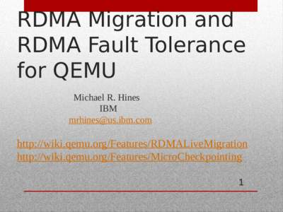 RDMA Migration and RDMA Fault Tolerance for QEMU Michael R. Hines IBM 