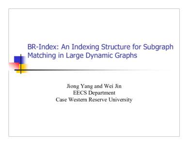 BR-Index: An Indexing Structure for Subgraph Matching in Large Dynamic Graphs Jiong Yang and Wei Jin EECS Department Case Western Reserve University