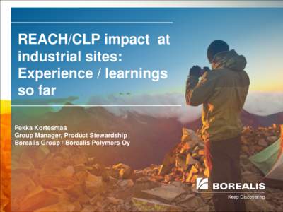 REACH/CLP impact at industrial sites: Experience / learnings so far Pekka Kortesmaa Group Manager, Product Stewardship