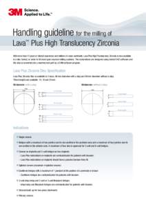 H  andling guideline for the milling of L  ava™ Plus High Translucency Zirconia With more than 13 years of clinical experience and millions of cases worldwide, Lava Plus High Translucency Zirconia is now available 