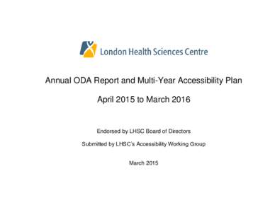 Annual ODA Report and Multi-Year Accessibility Plan April 2015 to March 2016 Endorsed by LHSC Board of Directors Submitted by LHSC’s Accessibility Working Group