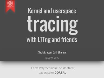 Kernel and userspace  tracing with LTTng and friends Suchakrapani Datt Sharma June 27, 2015