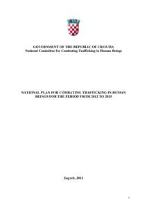 GOVERNMENT OF THE REPUBLIC OF CROATIA National Committee for Combating Trafficking in Human Beings NATIONAL PLAN FOR COMBATING TRAFFICKING IN HUMAN BEINGS FOR THE PERIOD FROM 2012 TO 2015
