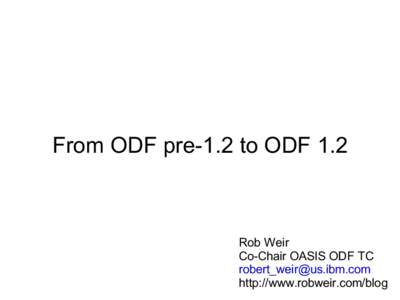 From ODF pre-1.2 to ODF 1.2  Rob Weir Co-Chair OASIS ODF TC [removed] http://www.robweir.com/blog