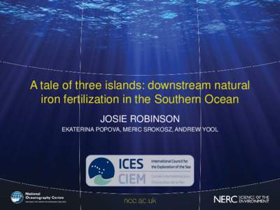 A tale of three islands: downstream natural iron fertilization in the Southern Ocean JOSIE ROBINSON EKATERINA POPOVA, MERIC SROKOSZ, ANDREW YOOL  Can advection explain the