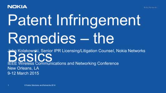 Patent Infringement Remedies – the Basics John Kolakowski, Senior IPR Licensing/Litigation Counsel, Nokia Networks IEEE Wireless Communications and Networking Conference