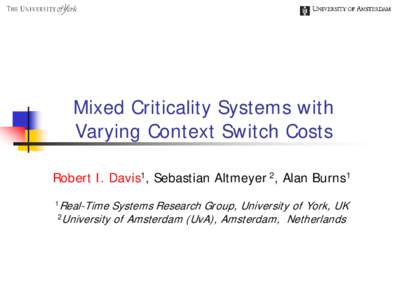 Mixed Criticality Systems with Varying Context Switch Costs Robert I. Davis1, Sebastian Altmeyer 2, Alan Burns1 1Real-Time  Systems Research Group, University of York, UK