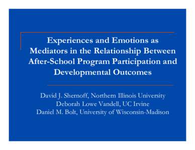 Experiences and Emotions as Mediators in the Relationship Between After-School Program Participation and Developmental Outcomes David J. Shernoff, Northern Illinois University Deborah Lowe Vandell, UC Irvine