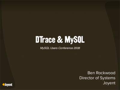 DTrace & MySQL MySQL Users Conference 2008 Ben Rockwood Director of Systems Joyent