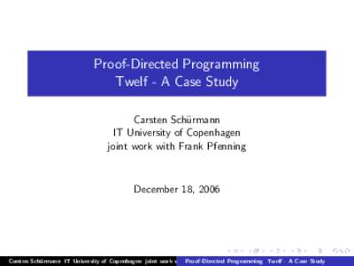 Proof-Directed Programming Twelf - A Case Study Carsten Sch¨ urmann IT University of Copenhagen joint work with Frank Pfenning