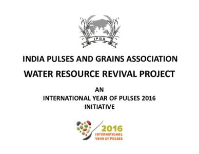 INDIA PULSES AND GRAINS ASSOCIATION  WATER RESOURCE REVIVAL PROJECT AN INTERNATIONAL YEAR OF PULSES 2016 INITIATIVE