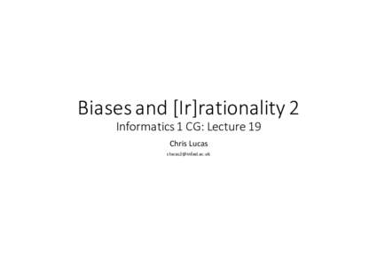 Biases	and	[Ir]rationality	2 Informatics	1	CG:	Lecture	19 Chris	Lucas   Last	time