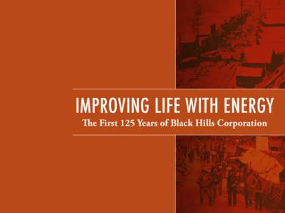 IMPROVING LIFE WITH ENERGY The First 125 Years of Black Hills Corporation IMPROVING LIFE WITH ENERGY  Only seven years after the gold rush brought rough