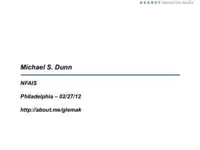 Michael S. Dunn NFAIS Philadelphia – [removed]http://about.me/glemak  The Context of Content – a Media Industry Perspective