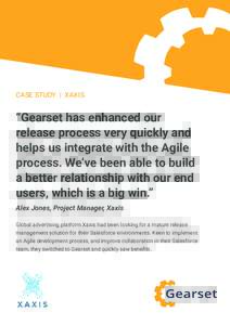 CASE STUDY | XAXIS  “Gearset has enhanced our release process very quickly and helps us integrate with the Agile process. We’ve been able to build