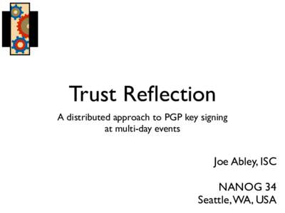 Trust Reflection A distributed approach to PGP key signing at multi-day events Joe Abley, ISC NANOG 34