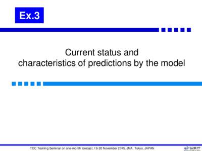 Ex.3  Current status and characteristics of predictions by the model  TCC Training Seminar on one-month forecast, 16-20 November 2015, JMA, Tokyo, JAPAN