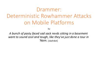 Drammer: Deterministic Rowhammer Attacks on Mobile Platforms by  A bunch of pasty faced sad sack nerds sitting in a basement