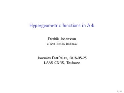 Hypergeometric functions in Arb Fredrik Johansson LFANT, INRIA Bordeaux Journ´ees FastRelax, LAAS-CNRS, Toulouse