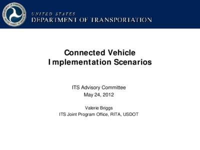 Connected Vehicle Implementation Scenarios ITS Advisory Committee May 24, 2012 Valerie Briggs ITS Joint Program Office, RITA, USDOT
