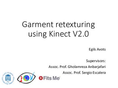 Garment retexturing using Kinect V2.0 Egils Avots Supervisors: Assoc. Prof. Gholamreza Anbarjafari Assoc. Prof. Sergio Escalera