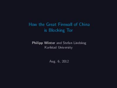 How the Great Firewall of China is Blocking Tor Philipp Winter and Stefan Lindskog Karlstad University  Aug. 6, 2012