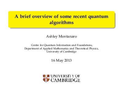 A brief overview of some recent quantum algorithms Ashley Montanaro Centre for Quantum Information and Foundations, Department of Applied Mathematics and Theoretical Physics, University of Cambridge