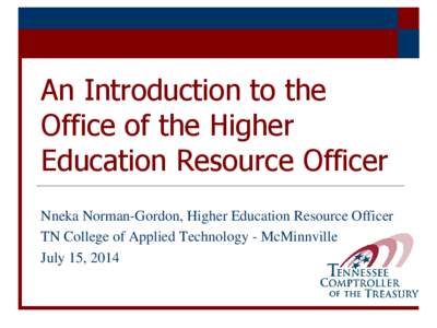 An Introduction to the Office of the Higher Education Resource Officer Nneka Norman-Gordon, Higher Education Resource Officer TN College of Applied Technology - McMinnville July 15, 2014