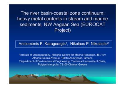 The river basin-coastal zone continuum: heavy metal contents in stream and marine sediments, NW Aegean Sea (EUROCAT Project) Aristomenis P. Karageorgis1, Nikolaos P. Nikolaidis2 1Institute