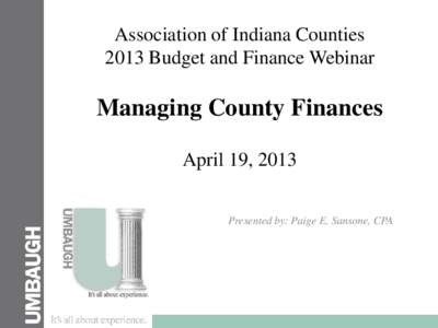 Association of Indiana Counties 2013 Budget and Finance Webinar Managing County Finances April 19, 2013 Presented by: Paige E. Sansone, CPA