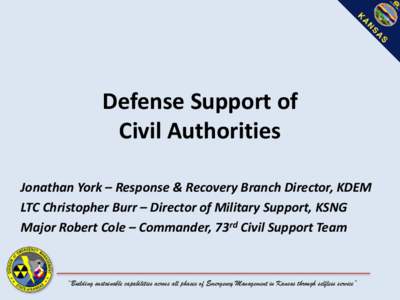 Defense Support of Civil Authorities Jonathan York – Response & Recovery Branch Director, KDEM LTC Christopher Burr – Director of Military Support, KSNG Major Robert Cole – Commander, 73rd Civil Support Team