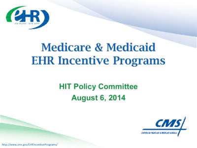 Medicare & Medicaid EHR Incentive Programs HIT Policy Committee August 6, 2014  http://www.cms.gov/EHRIncentivePrograms/