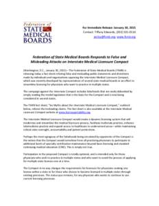 For Immediate Release: January 30, 2015 Contact: Tiffany Edwards, ([removed]removed]; www.fsmb.org Federation of State Medical Boards Responds to False and Misleading Attacks on Interstate Medical Licensure C